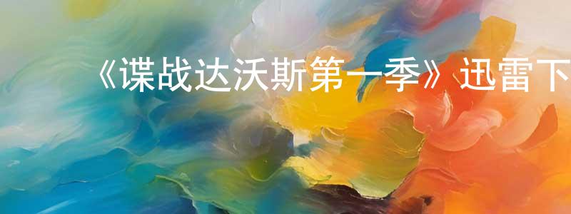 陈哲仁发布《谍战达沃斯第一季》迅雷下载/在线观看-灵异惊悚-美剧天堂